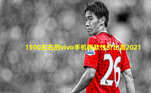 1500左右的vivo手机哪款性价比高2021