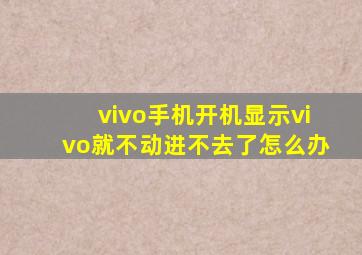 vivo手机开机显示vivo就不动进不去了怎么办