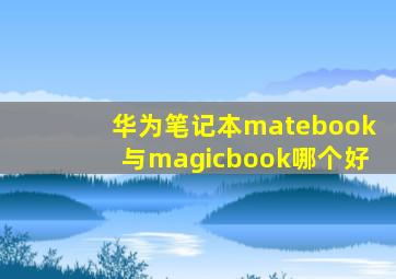 华为笔记本matebook与magicbook哪个好